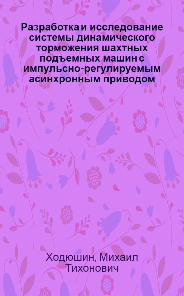 Разработка и исследование системы динамического торможения шахтных подъемных машин с импульсно-регулируемым асинхронным приводом : Автореф. дис. на соиск. учен. степени канд. техн. наук : (05.05.06)