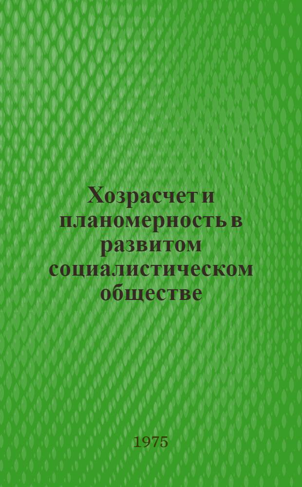 Хозрасчет и планомерность в развитом социалистическом обществе : (Вопросы теории и методологии) : Темат. сборник
