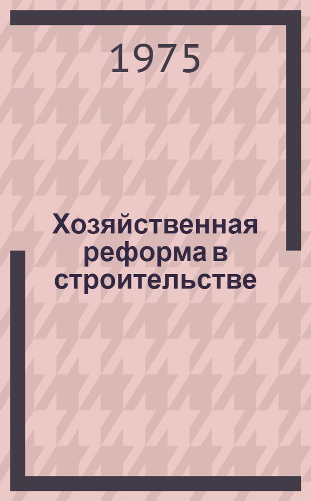 Хозяйственная реформа в строительстве : Сборник офиц. материалов