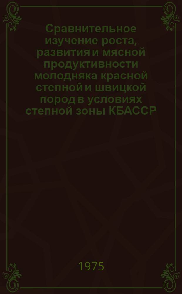Сравнительное изучение роста, развития и мясной продуктивности молодняка красной степной и швицкой пород в условиях степной зоны КБАССР : Автореф. дис. на соиск. учен. степени канд. с.-х. наук : (06.02.04)