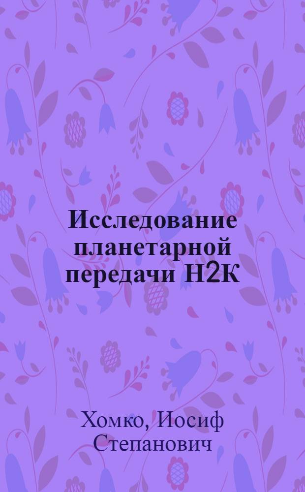 Исследование планетарной передачи Н2К : Автореф. дис. на соиск. учен. степени канд. техн. наук : (05.02.02)