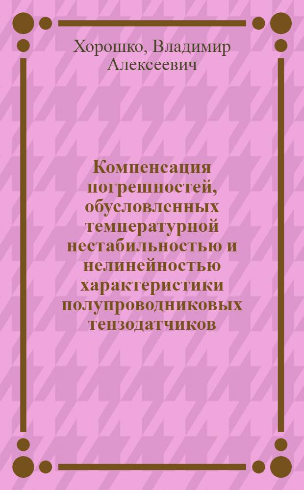 Компенсация погрешностей, обусловленных температурной нестабильностью и нелинейностью характеристики полупроводниковых тензодатчиков : Автореф. дис. на соиск. учен. степени канд. техн. наук : (05.11.05)