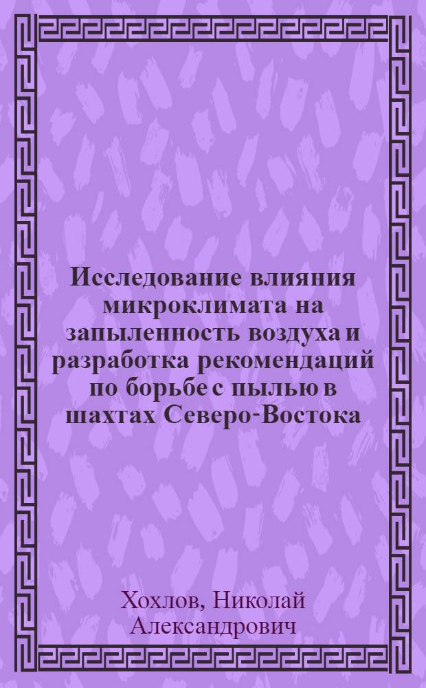 Исследование влияния микроклимата на запыленность воздуха и разработка рекомендаций по борьбе с пылью в шахтах Северо-Востока : Автореф. дис. на соиск. учен. степени канд. техн. наук : (05.26.10)