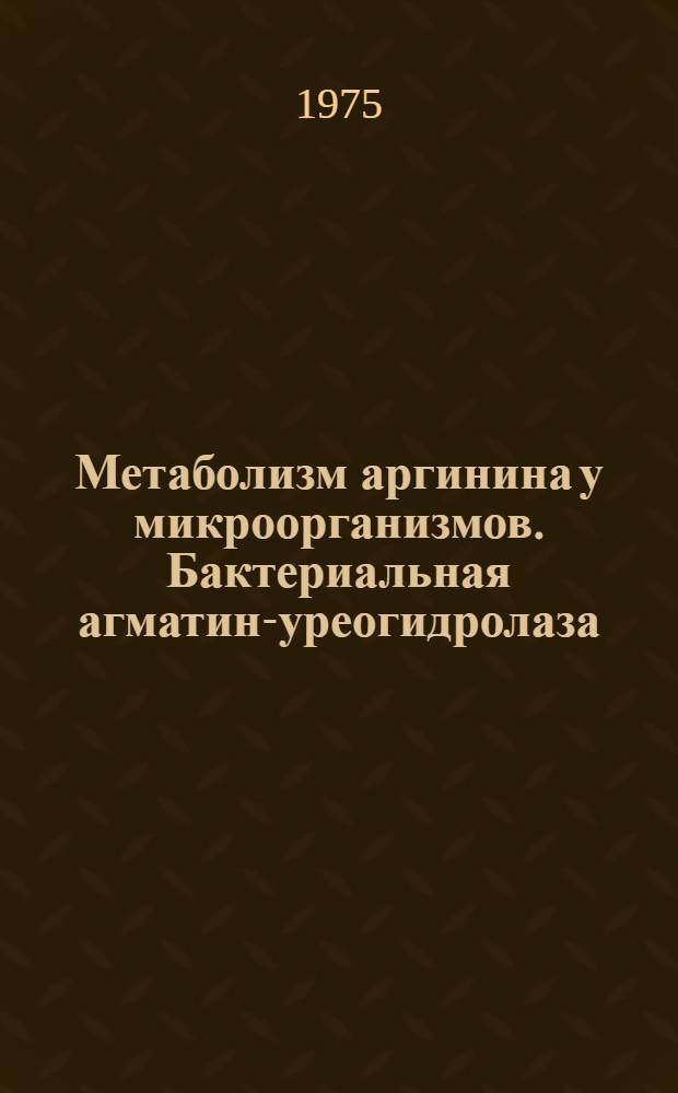Метаболизм аргинина у микроорганизмов. Бактериальная агматин-уреогидролаза : Автореф. дис. на соиск. учен. степени д-ра биол. наук : (03.00.04)