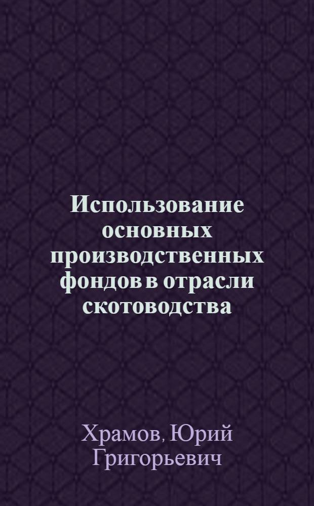 Использование основных производственных фондов в отрасли скотоводства : Автореф. дис. на соиск. учен. степени канд. экон. наук : (08.00.05)