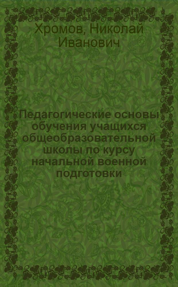 Педагогические основы обучения учащихся общеобразовательной школы по курсу начальной военной подготовки : Автореф. дис. на соиск. учен. степени канд. пед. наук : (13.00.01)