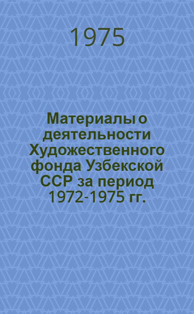 Материалы о деятельности Художественного фонда Узбекской ССР за период 1972-1975 гг.