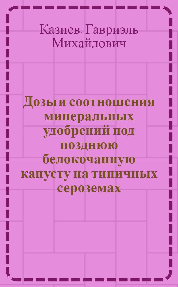 Дозы и соотношения минеральных удобрений под позднюю белокочанную капусту на типичных сероземах : Автореф. дис. на соиск. учен. степени канд. с.-х. наук : (06.01.04)