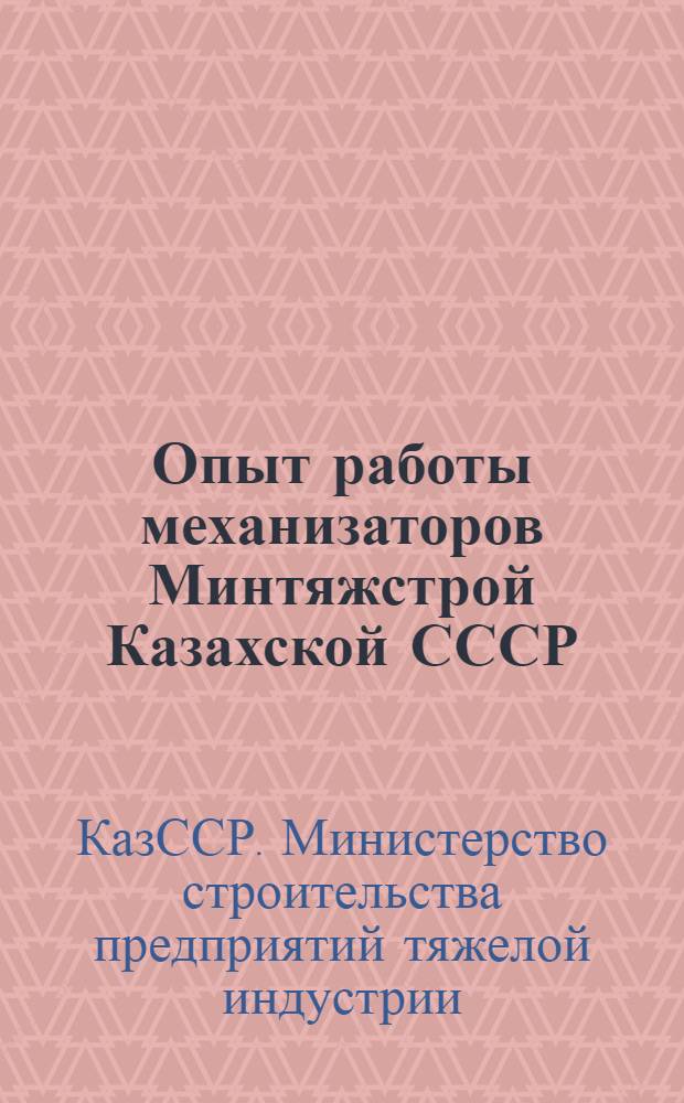 Опыт работы механизаторов Минтяжстрой Казахской СССР : Сборник