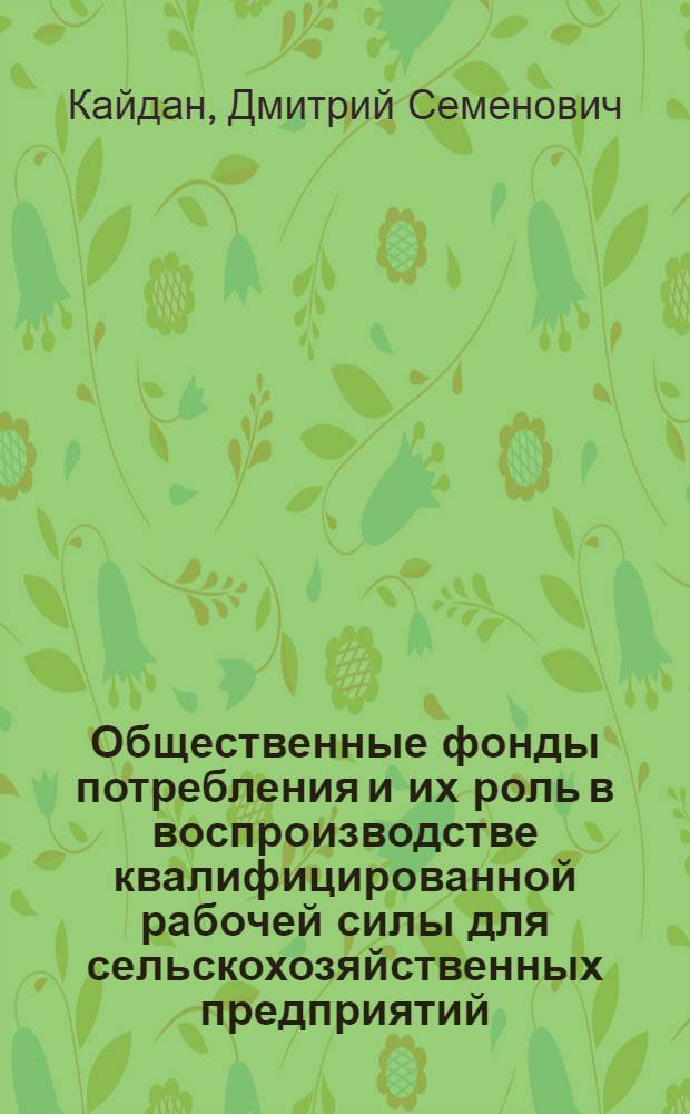 Общественные фонды потребления и их роль в воспроизводстве квалифицированной рабочей силы для сельскохозяйственных предприятий : Автореф. дис. на соиск. учен. степени канд. экон. наук : (08.00.01)