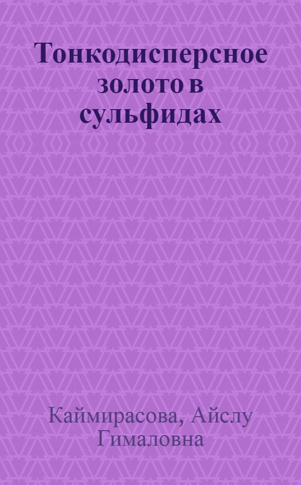 Тонкодисперсное золото в сульфидах : (На примере месторождения Бакырчик) : Автореф. дис. на соиск. учен. степени канд. геол.-минерал. наук : (04.00.08)