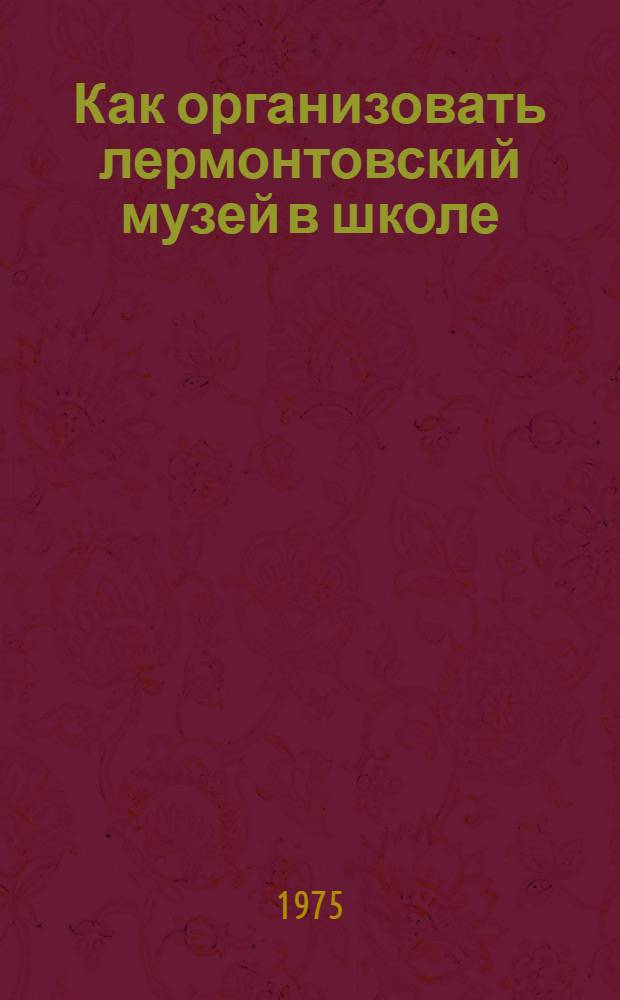 Как организовать лермонтовский музей в школе : Метод. указания в помощь школе