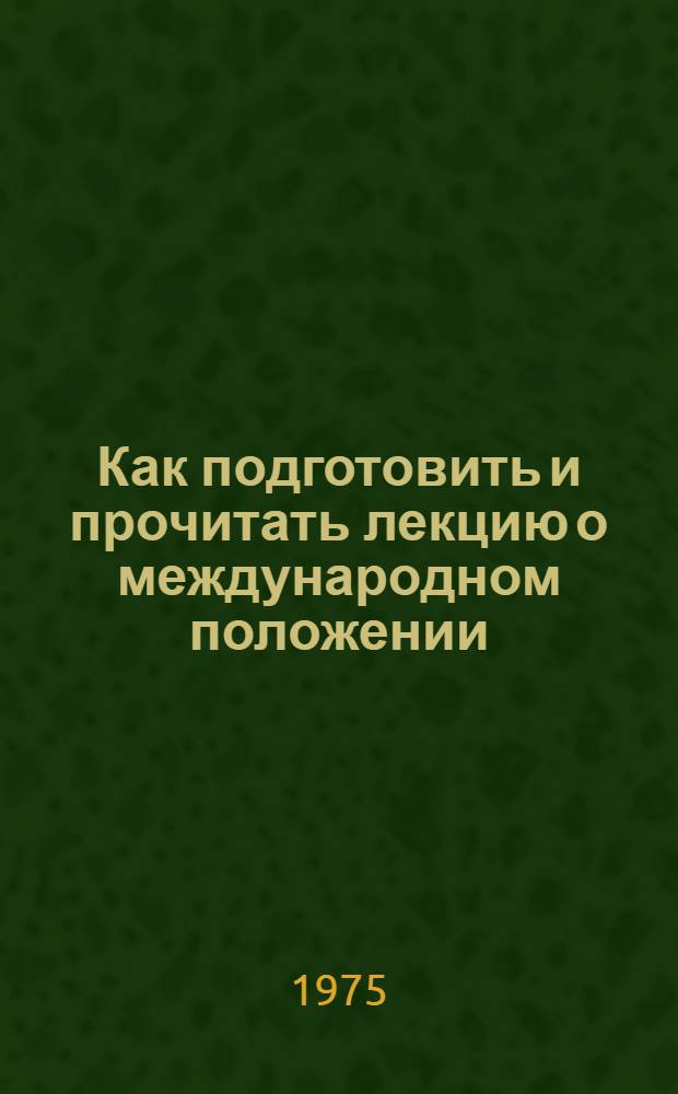 Как подготовить и прочитать лекцию о международном положении : Метод. рекомендации для слушателей школы молодого лектора фак. обществ. профессий