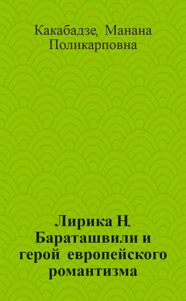 Лирика Н. Бараташвили и герой европейского романтизма : Автореф. дис. на соиск. учен. степени канд. филол. наук : (10.01.03)