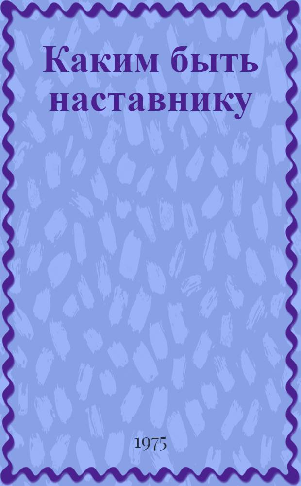 Каким быть наставнику : Материалы конференции наставников