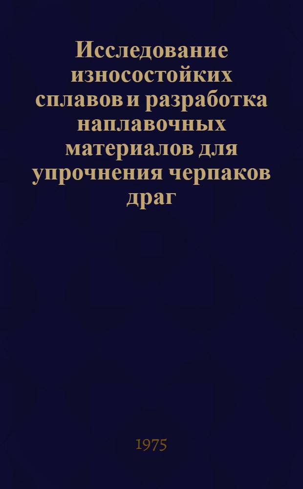 Исследование износостойких сплавов и разработка наплавочных материалов для упрочнения черпаков драг : Автореф. дис. на соиск. учен. степени канд. техн. наук : (05.04.05)