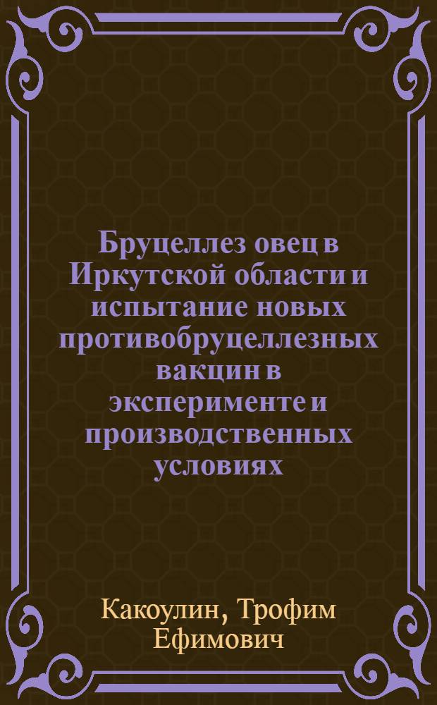 Бруцеллез овец в Иркутской области и испытание новых противобруцеллезных вакцин в эксперименте и производственных условиях : Автореф. дис. на соиск. учен. степени канд. вет. наук : (16.00.01)