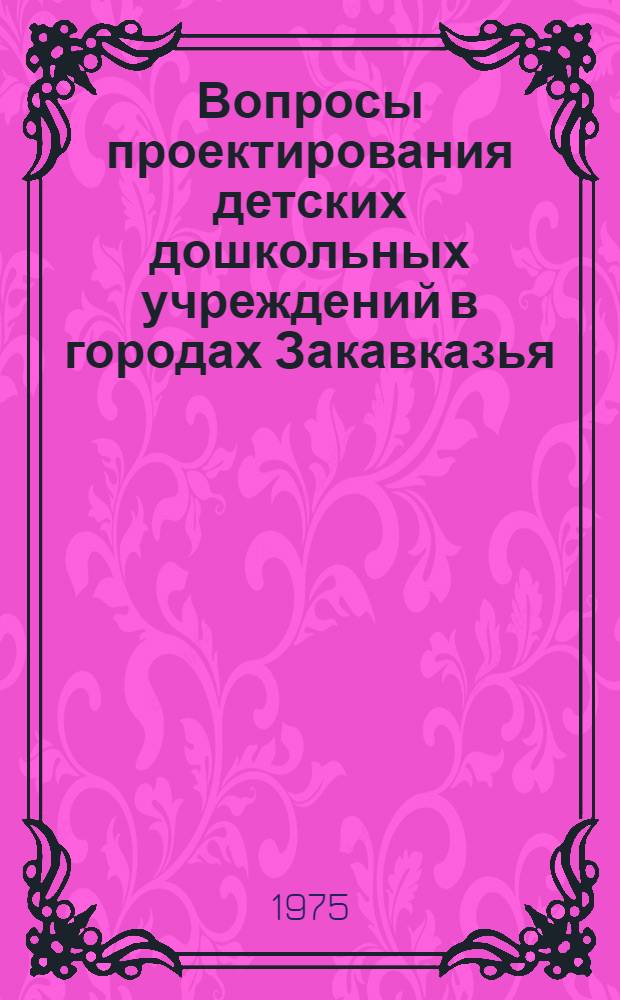 Вопросы проектирования детских дошкольных учреждений в городах Закавказья : (На примере г. Тбилиси) : Автореф. дис. на соиск. учен. степени канд. архитектуры : (18.00.02)