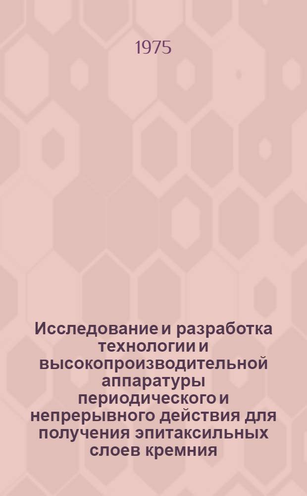 Исследование и разработка технологии и высокопроизводительной аппаратуры периодического и непрерывного действия для получения эпитаксильных слоев кремния : Автореф. дис., представл. на соиск. учен. степени к. т. н