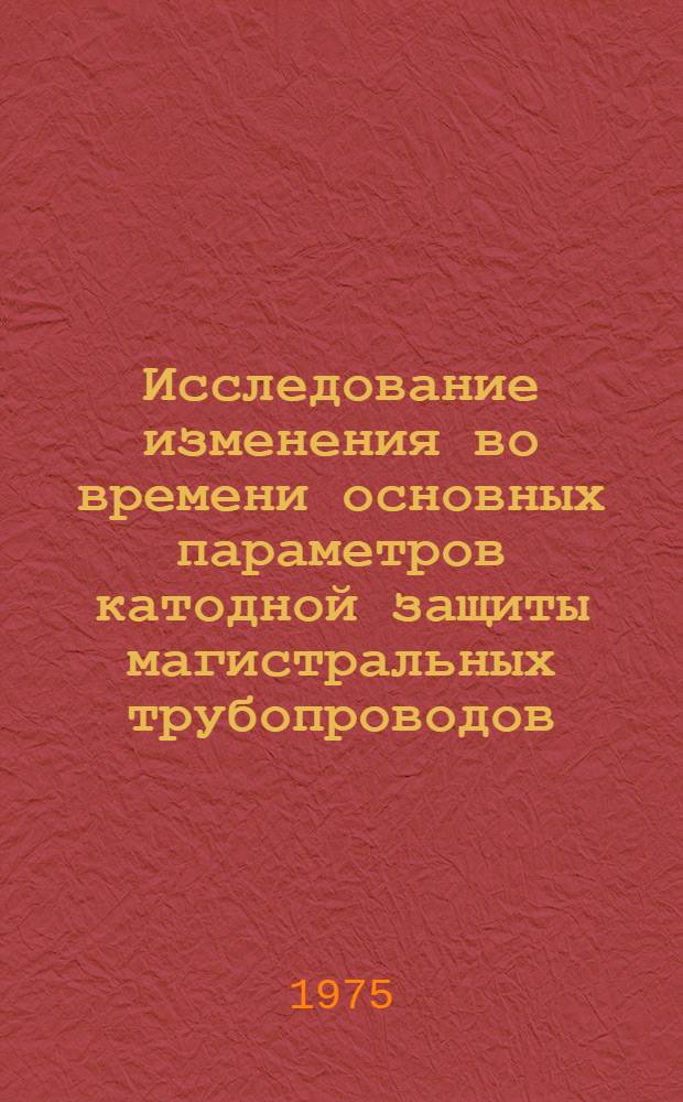 Исследование изменения во времени основных параметров катодной защиты магистральных трубопроводов : Автореф. дис. на соиск. учен. степени канд. техн. наук : (05.17.14)