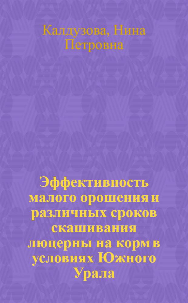 Эффективность малого орошения и различных сроков скашивания люцерны на корм в условиях Южного Урала : Автореф. дис. на соиск. учен. степени канд. с.-х. наук : (06.01.02)