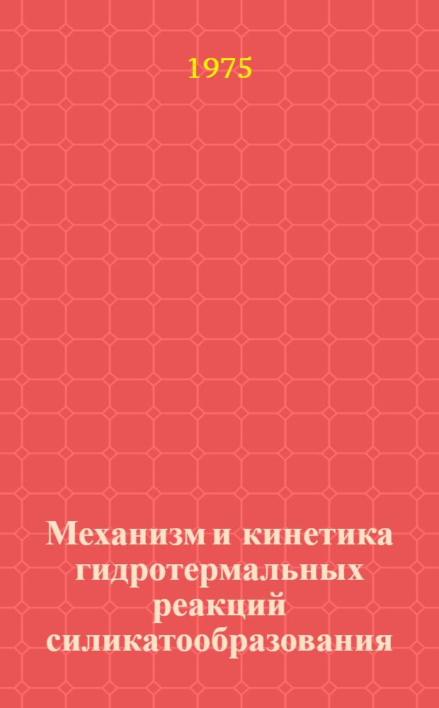 Механизм и кинетика гидротермальных реакций силикатообразования : Их геологическое и технологическое значение : Автореф. дис. на соиск. учен. степени д-ра геол.-минерал. наук : (04.00.02)