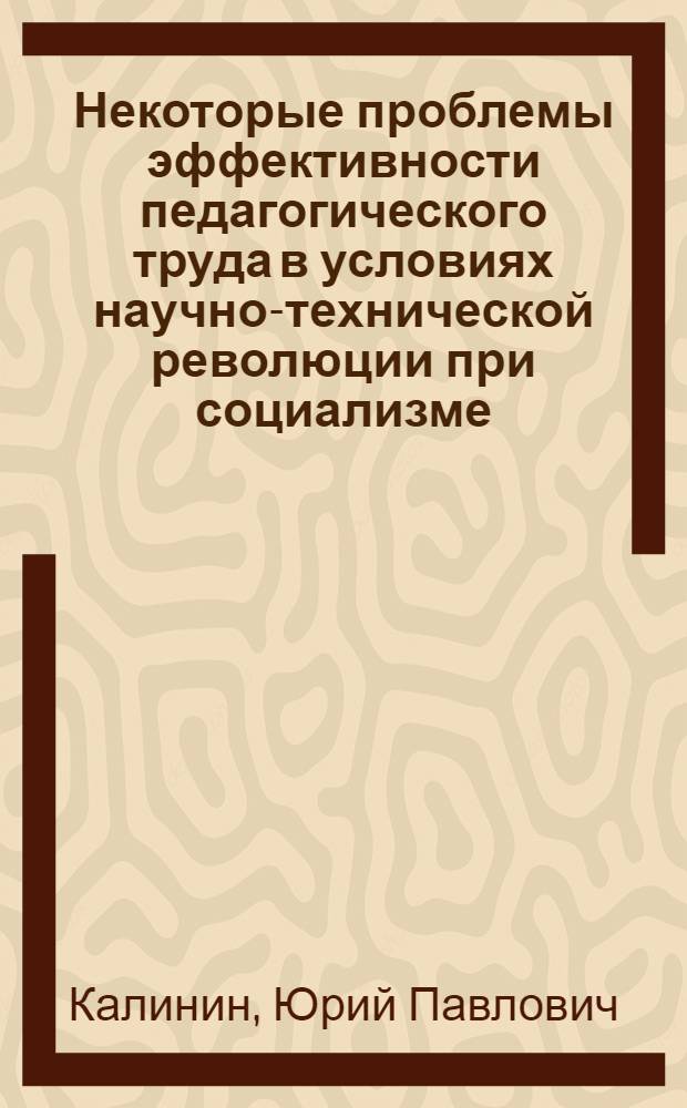 Некоторые проблемы эффективности педагогического труда в условиях научно-технической революции при социализме : (Политэкон. анализ) : Автореф. дис. на соиск. учен. степени канд. экон. наук : (08.00.01)