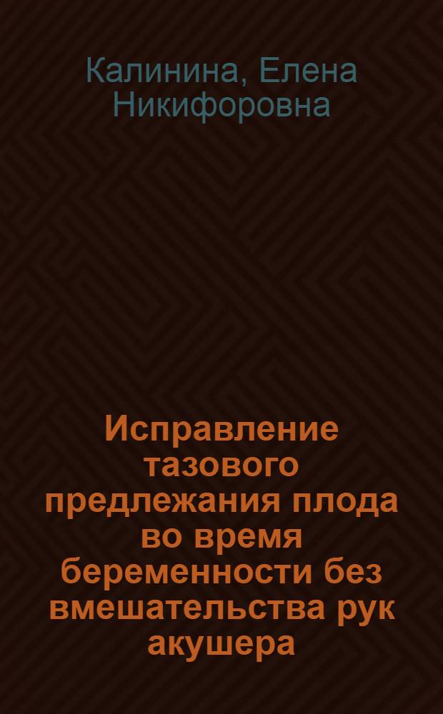Исправление тазового предлежания плода во время беременности без вмешательства рук акушера : Автореф. дис. на соиск. учен. степени к. м. н