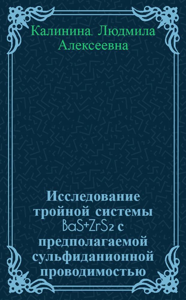 Исследование тройной системы BaS+ZrS₂ с предполагаемой сульфиданионной проводимостью : Автореф. дис. на соиск. учен. степени канд. хим. наук : (02.00.01)