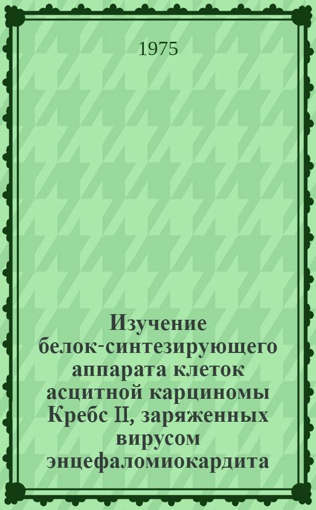 Изучение белок-синтезирующего аппарата клеток асцитной карциномы Кребс II, заряженных вирусом энцефаломиокардита : Автореф. дис. на соиск. учен. степени канд. биол. наук : (03.00.06)