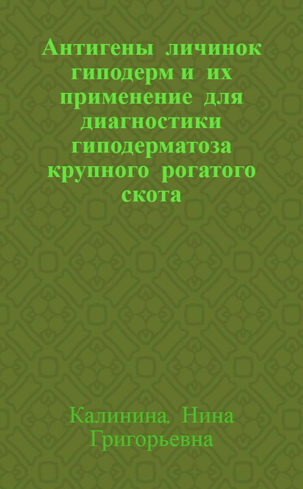 Антигены личинок гиподерм и их применение для диагностики гиподерматоза крупного рогатого скота : Автореф. дис. на соиск. учен. степени канд. вет. наук : (03.00.19)