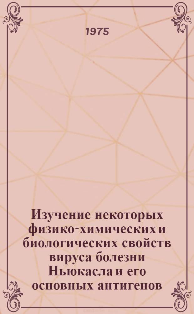 Изучение некоторых физико-химических и биологических свойств вируса болезни Ньюкасла и его основных антигенов : Автореф. дис. на соиск. учен. степени канд. биол. наук : (03.00.06)