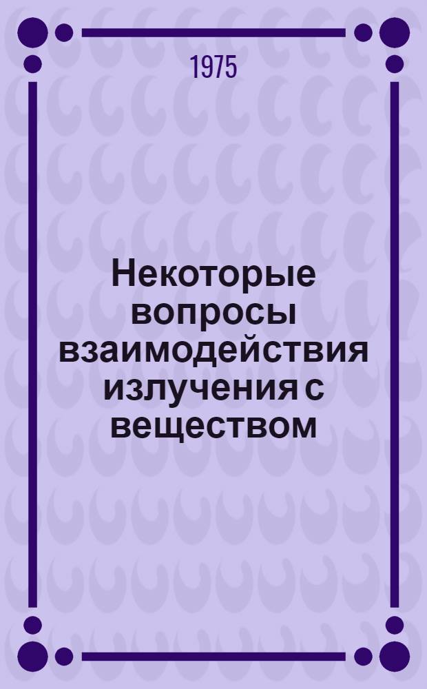 Некоторые вопросы взаимодействия излучения с веществом : Автореф. дис. на соиск. учен. степени канд. физ.-мат. наук : (01.04.16)