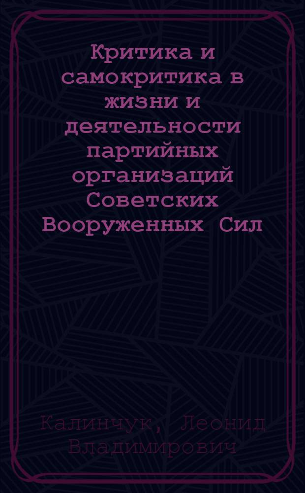 Критика и самокритика в жизни и деятельности партийных организаций Советских Вооруженных Сил : Лекция