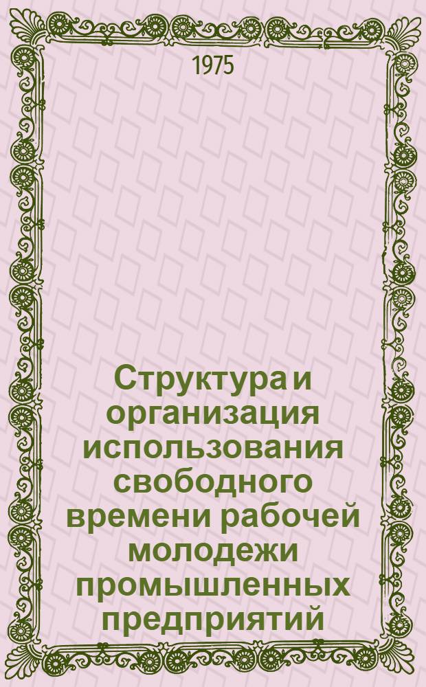 Структура и организация использования свободного времени рабочей молодежи промышленных предприятий : (Социол. анализ на материалах сред. города МССР) : Автореф. дис. на соиск. учен. степени канд. филос. наук : (09.00.09)