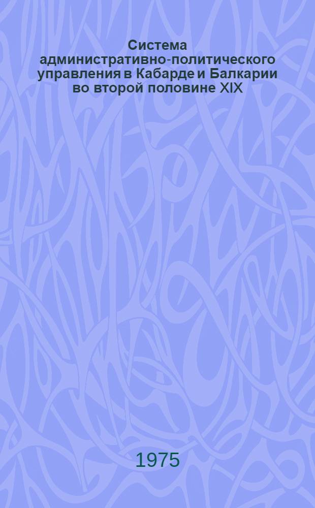 Система административно-политического управления в Кабарде и Балкарии во второй половине XIX - начале XX века : Автореф. дис. на соиск. учен. степени канд. ист. наук : (07.00.02)