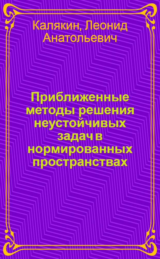 Приближенные методы решения неустойчивых задач в нормированных пространствах : Автореф. дис. на соиск. учен. степени канд. физ.-мат. наук : (01.01.02)