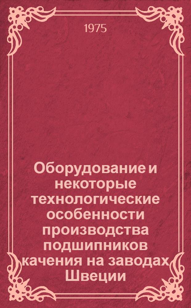 Оборудование и некоторые технологические особенности производства подшипников качения на заводах Швеции : Обзор : Ч.1-