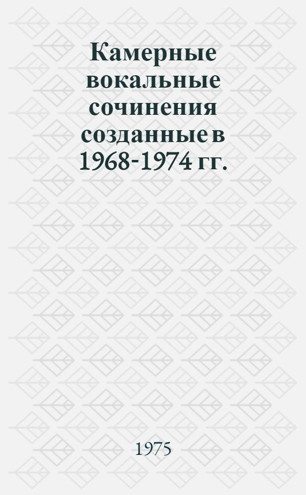 Камерные вокальные сочинения созданные в 1968-1974 гг. : (Информ. список)