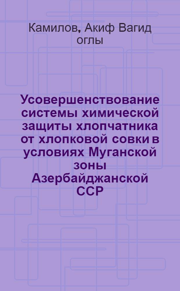 Усовершенствование системы химической защиты хлопчатника от хлопковой совки в условиях Муганской зоны Азербайджанской ССР : Автореф. дис. на соиск. учен. степени канд. с.-х. наук : (06.01.11)