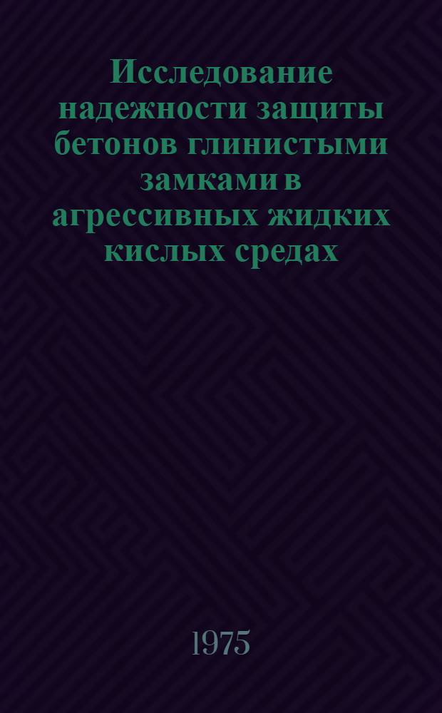 Исследование надежности защиты бетонов глинистыми замками в агрессивных жидких кислых средах : Автореф. дис. на соиск. учен. степени канд. техн. наук : (05.23.05)