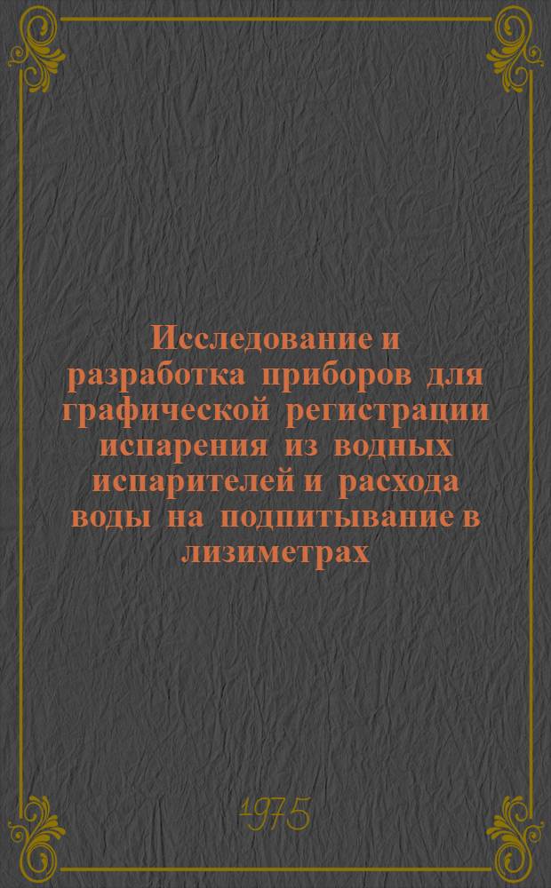 Исследование и разработка приборов для графической регистрации испарения из водных испарителей и расхода воды на подпитывание в лизиметрах : Автореф. дис. на соиск. учен. степени канд. техн. наук : (05.11.01)