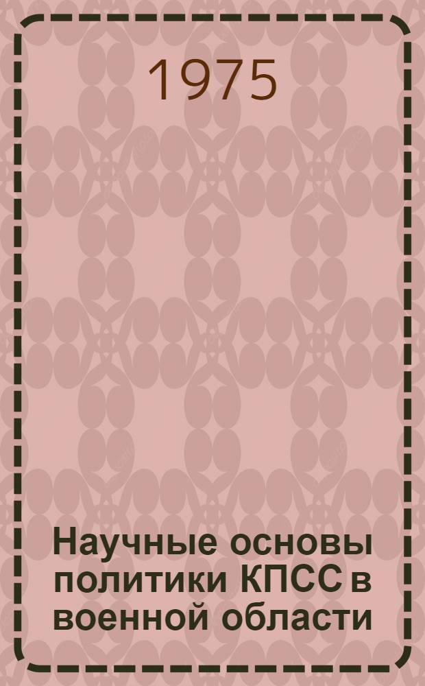 Научные основы политики КПСС в военной области : Учеб. пособие
