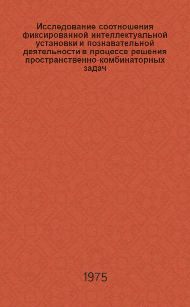 Исследование соотношения фиксированной интеллектуальной установки и познавательной деятельности в процессе решения пространственно-комбинаторных задач : Автореф. дис. на соиск. учен. степени канд. психол. наук : (19.00.01)