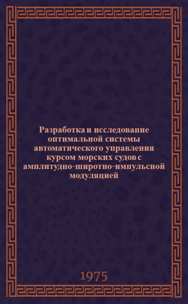 Разработка и исследование оптимальной системы автоматического управления курсом морских судов с амплитудно-широтно-импульсной модуляцией : Автореф. дис. на соиск. учен. степени канд. техн. наук : (05.13.01)