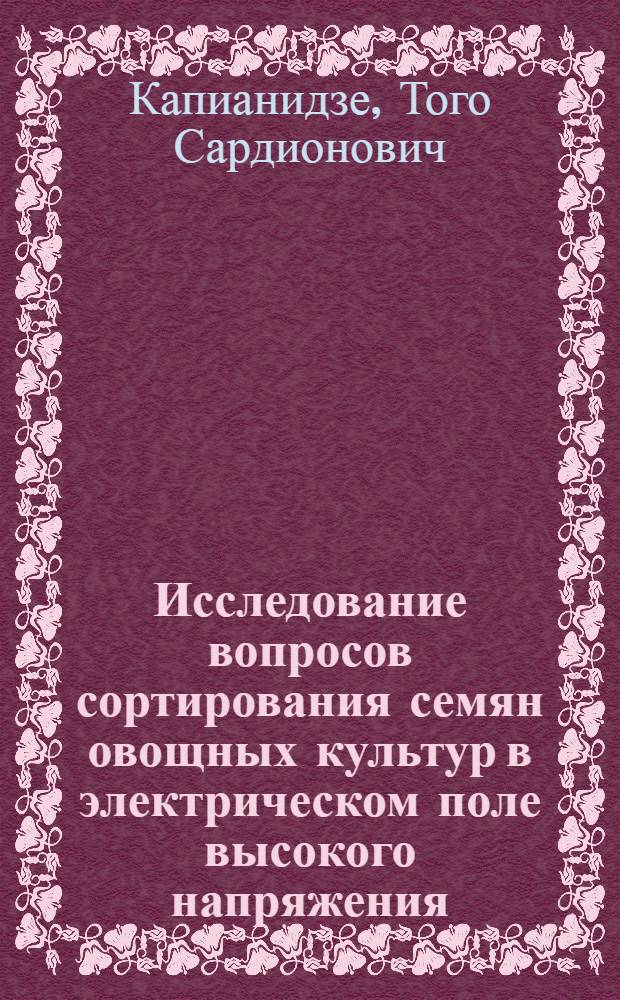 Исследование вопросов сортирования семян овощных культур в электрическом поле высокого напряжения : Автореф. дис. на соиск. учен. степени канд. техн. наук : (05.20.02)