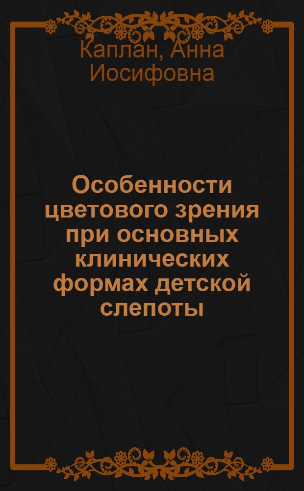 Особенности цветового зрения при основных клинических формах детской слепоты : Автореф. дис. на соиск. учен. степени д-ра психол. наук : (19.00.10)