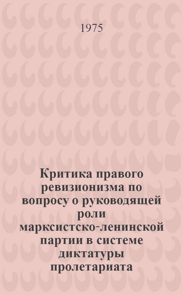 Критика правого ревизионизма по вопросу о руководящей роли марксистско-ленинской партии в системе диктатуры пролетариата : Автореф. дис. на соиск. учен. степени канд. филос. наук : (09.00.02)