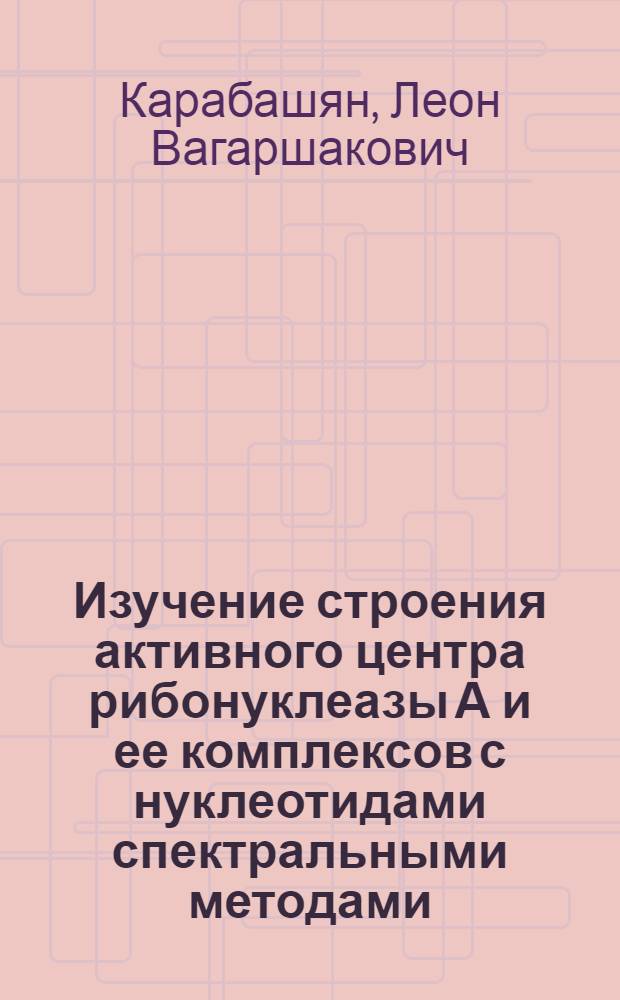 Изучение строения активного центра рибонуклеазы А и ее комплексов с нуклеотидами спектральными методами : Автореф. дис. на соиск. учен. степени канд. хим. наук : (02.00.10)