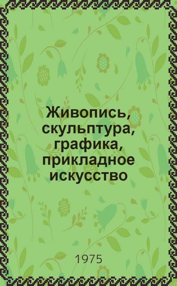 Живопись, скульптура, графика, прикладное искусство : Каталог Выставки произведений художников Караганды